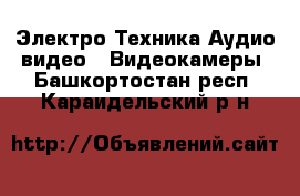 Электро-Техника Аудио-видео - Видеокамеры. Башкортостан респ.,Караидельский р-н